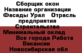 Сборщик окон › Название организации ­ Фасады-Урал › Отрасль предприятия ­ Строительство › Минимальный оклад ­ 25 000 - Все города Работа » Вакансии   . Новосибирская обл.,Новосибирск г.